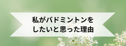 私がバドミントンをしたいと思った理由