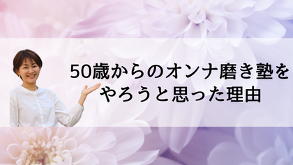 50歳からのオンナ磨き塾をやろうと思った理由