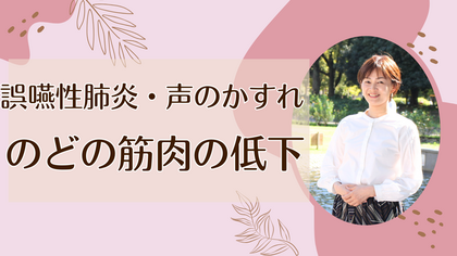 誤嚥性肺炎・声のかすれ
のどの筋肉の低下